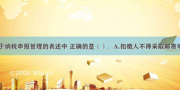 下列各项关于纳税申报管理的表述中 正确的是（）。A.扣缴人不得采取邮寄申报的方式B.