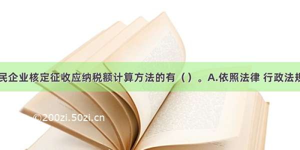 下列符合居民企业核定征收应纳税额计算方法的有（）。A.依照法律 行政法规的规定可以