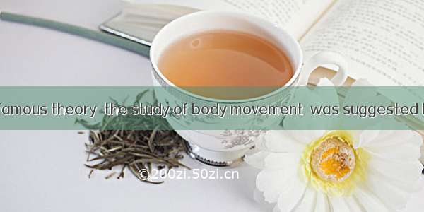 Perhaps the most famous theory  the study of body movement  was suggested by Professor Ray