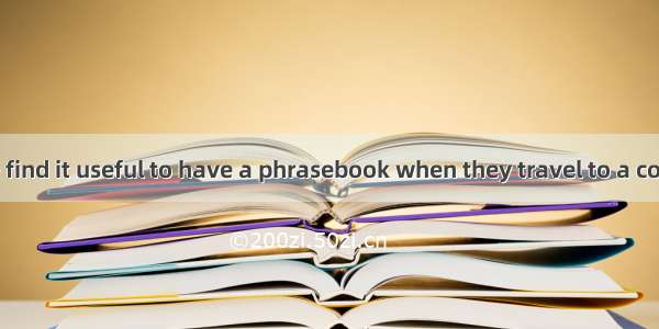 A lot of people find it useful to have a phrasebook when they travel to a country they don