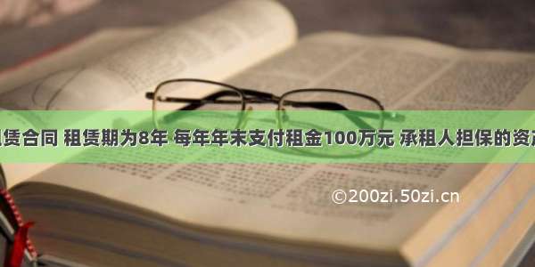 某项融资租赁合同 租赁期为8年 每年年末支付租金100万元 承租人担保的资产余值为50