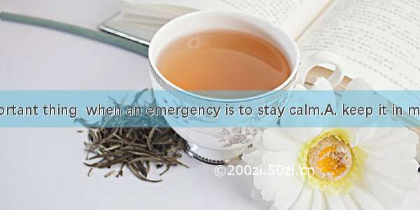 The most important thing  when an emergency is to stay calm.A. keep it in mind; deal withB