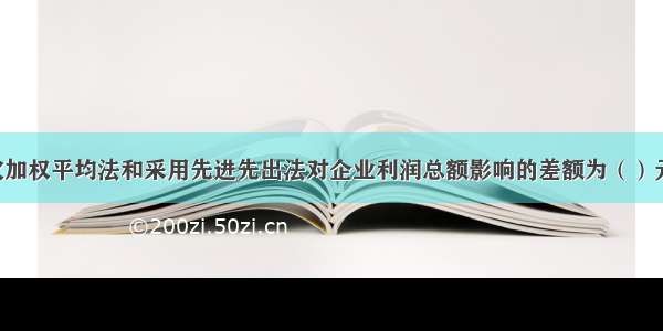 采用月末一次加权平均法和采用先进先出法对企业利润总额影响的差额为（）元。A.100.8B