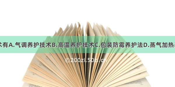 现代养护技术有A.气调养护技术B.高温养护技术C.包装防霉养护法D.蒸气加热养护技术E.气