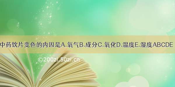 中药饮片变色的内因是A.氧气B.成分C.氧化D.温度E.湿度ABCDE