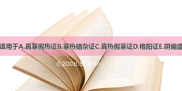 热因热用适用于A.真寒假热证B.寒热错杂证C.真热假寒证D.格阳证E.阴偏盛之实寒证