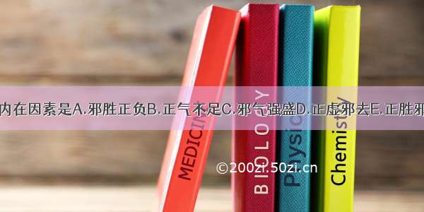 疾病发生的内在因素是A.邪胜正负B.正气不足C.邪气强盛D.正虚邪去E.正胜邪衰ABCDE