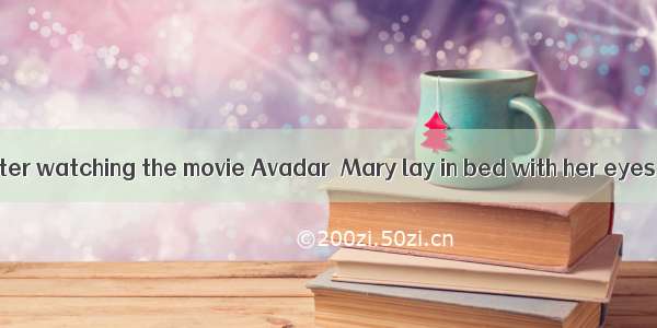 （·宝鸡模拟） After watching the movie Avadar  Mary lay in bed with her eyes open while all