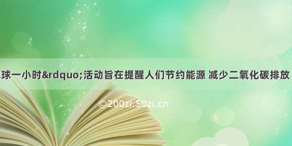 单选题“地球一小时”活动旨在提醒人们节约能源 减少二氧化碳排放 防止气候变暖．小