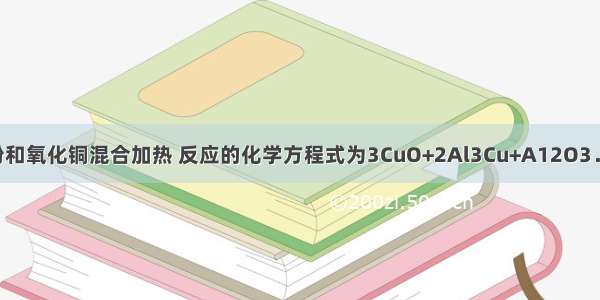 将一定量铝粉和氧化铜混合加热 反应的化学方程式为3CuO+2Al3Cu+A12O3．反应结束后 