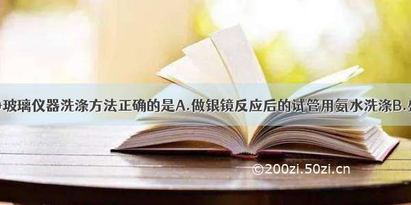 单选题不洁净玻璃仪器洗涤方法正确的是A.做银镜反应后的试管用氨水洗涤B.盛装醋酸的试