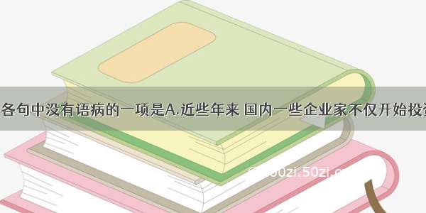 单选题下列各句中没有语病的一项是A.近些年来 国内一些企业家不仅开始投资民办教育 