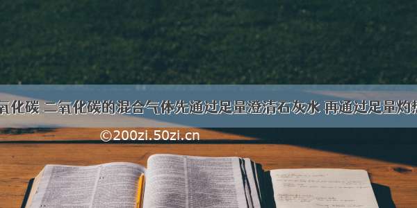 将氮气 一氧化碳 二氧化碳的混合气体先通过足量澄清石灰水 再通过足量灼热的氧化铜