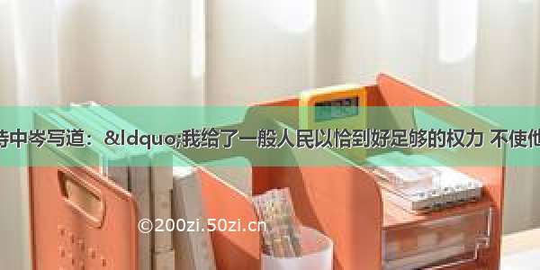 单选题梭伦在诗中岑写道：“我给了一般人民以恰到好足够的权力 不使他们失掉尊严 也