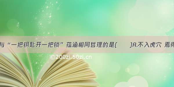 单选题下列与“一把钥匙开一把锁”蕴涵相同哲理的是(　　)A.不入虎穴 焉得虎子B.城门