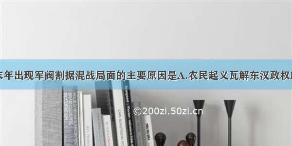 单选题东汉末年出现军阀割据混战局面的主要原因是A.农民起义瓦解东汉政权B.官僚集团的