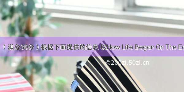 书面表达 （满分30分）根据下面提供的信息 以How Life Began On The Earth为题