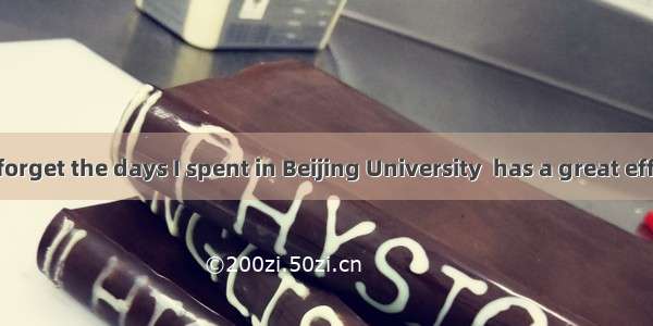 I shall never forget the days I spent in Beijing University  has a great effect on my life