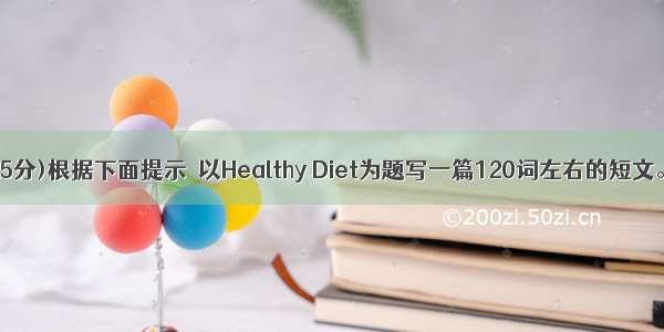 书面表达(25分)根据下面提示  以Healthy Diet为题写一篇120词左右的短文。提示：1.