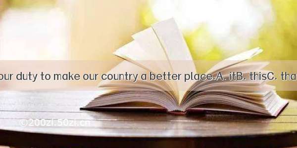 We feel our duty to make our country a better place.A. itB. thisC. thatD. one