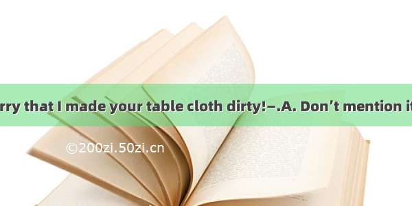 —I’m terribly sorry that I made your table cloth dirty!—.A. Don’t mention itB. Never mindC