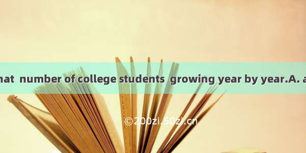 It is reported that  number of college students  growing year by year.A. a; areB. the; isC