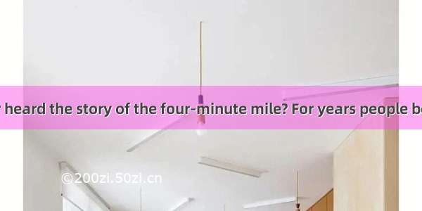 Have you ever heard the story of the four-minute mile? For years people believed that it i