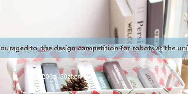 Students are encouraged to  the design competition for robots at the university.A. take pa