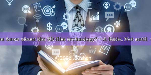 —How much do you know about the 3D film technology?—A little. Not until  the hot movie Ava