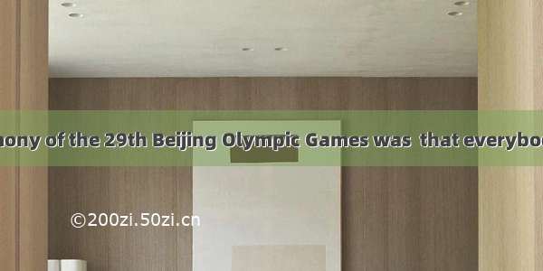 The opening ceremony of the 29th Beijing Olympic Games was  that everybody was greatly imp