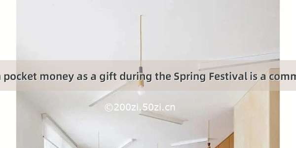 Giving children pocket money as a gift during the Spring Festival is a common  in China.A.