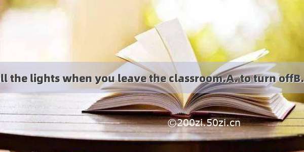 Don’t forget  all the lights when you leave the classroom.A. to turn offB. turning offC. t