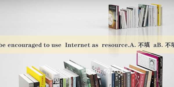 Students should be encouraged to use  Internet as  resource.A. 不填  aB. 不填  theC. the  theD