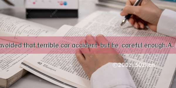 Jack could have avoided that terrible car accident  but he  careful enough.A. is notB. was