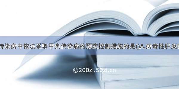 下列的乙类传染病中依法采取甲类传染病的预防控制措施的是()A.病毒性肝炎B.伤寒和副伤