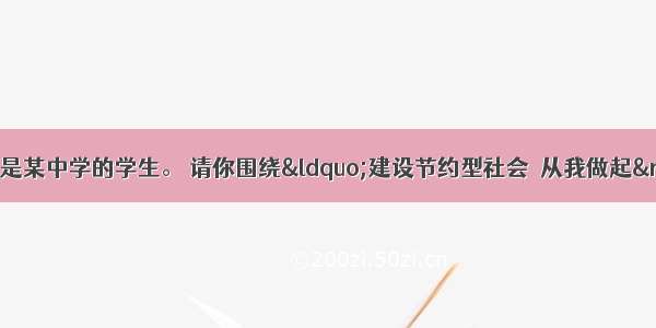 假设你是李华  是某中学的学生。 请你围绕“建设节约型社会  从我做起”的主题 