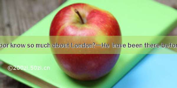 —Why can your neighbor know so much about London?—He  have been there before.A. mustB. can