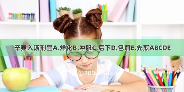 辛夷入汤剂宜A.烊化B.冲服C.后下D.包煎E.先煎ABCDE