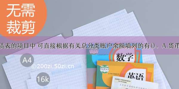 下列资产负债表的项目中 可直接根据有关总分类账户余额填列的有()。A.货币资金B.短期