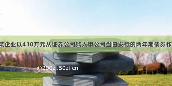 1月1日 某企业以410万元从证券公司购入甲公司当日发行的两年期债券作为交易性