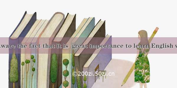 You must be aware the fact that it is  great importance to learn English well.A. to; ofB.