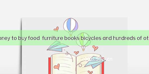 46People use money to buy food  furniture books bicycles and hundreds of other things they