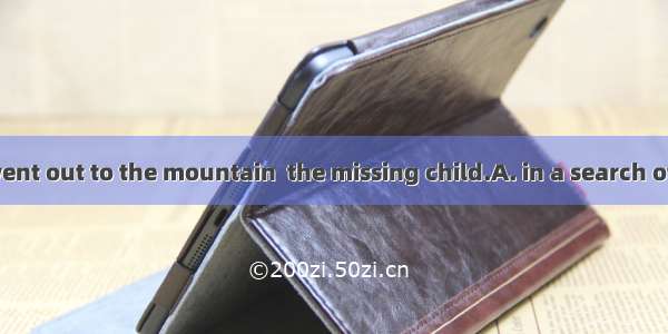 The villagers went out to the mountain  the missing child.A. in a search ofB. looking afte