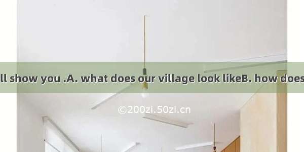 These photos will show you .A. what does our village look likeB. how does our village look