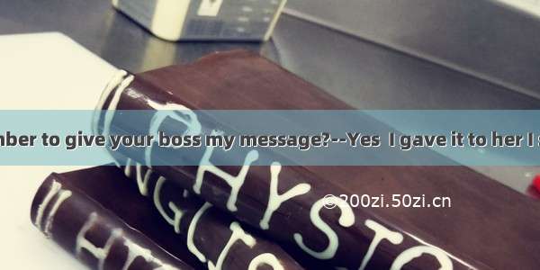 --Did you remember to give your boss my message?--Yes  I gave it to her I saw her.A. while