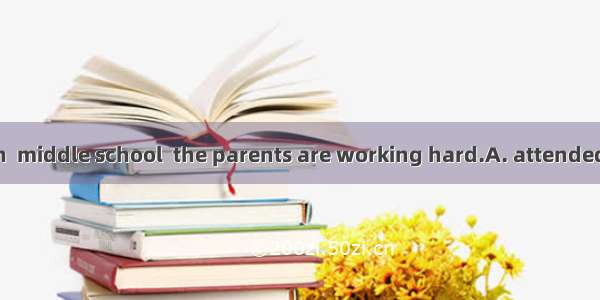 With two children  middle school  the parents are working hard.A. attendedB. being attende