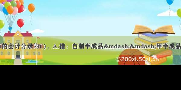 第一车间半成品入库的会计分录为()。A.借：自制半成品——甲半成品23000贷：基本生产