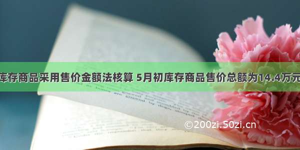 某企业库存商品采用售价金额法核算 5月初库存商品售价总额为14.4万元 进销差