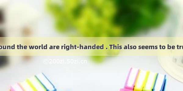 Most people around the world are right-handed . This also seems to be true in history . In