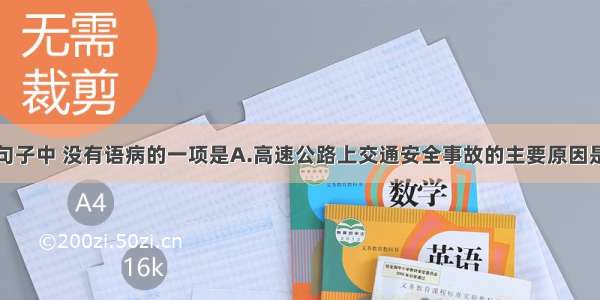 单选题下列句子中 没有语病的一项是A.高速公路上交通安全事故的主要原因是司机违反交